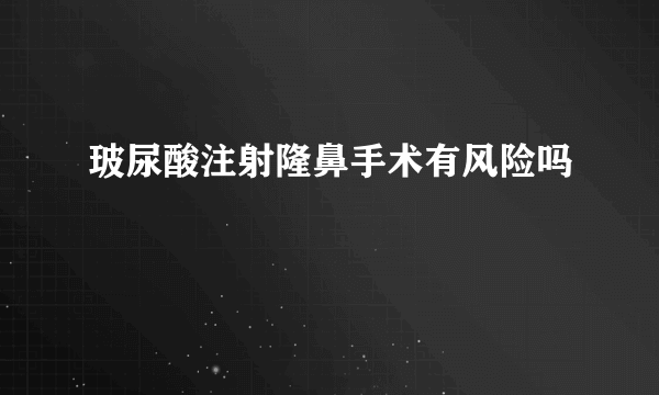 玻尿酸注射隆鼻手术有风险吗