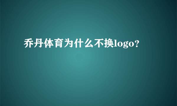 乔丹体育为什么不换logo？