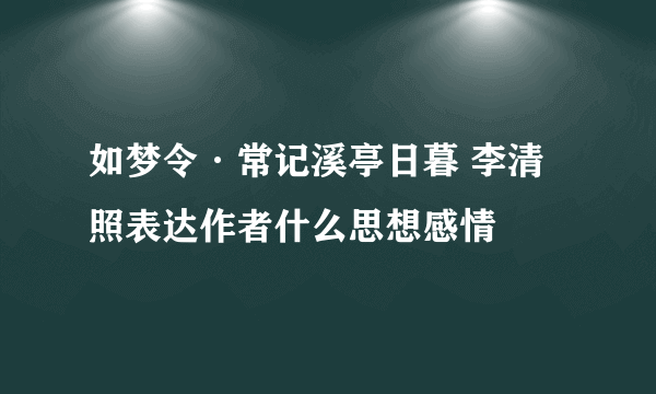 如梦令·常记溪亭日暮 李清照表达作者什么思想感情