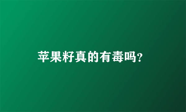 苹果籽真的有毒吗？