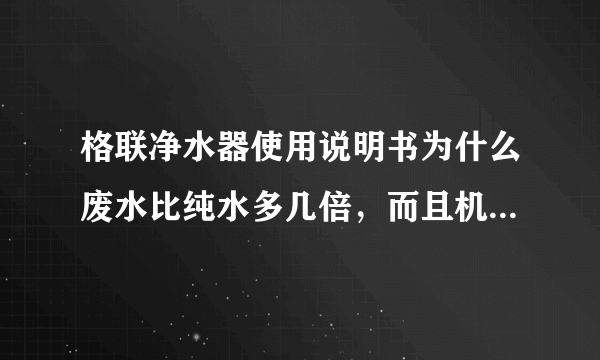 格联净水器使用说明书为什么废水比纯水多几倍，而且机器二十四小时工作