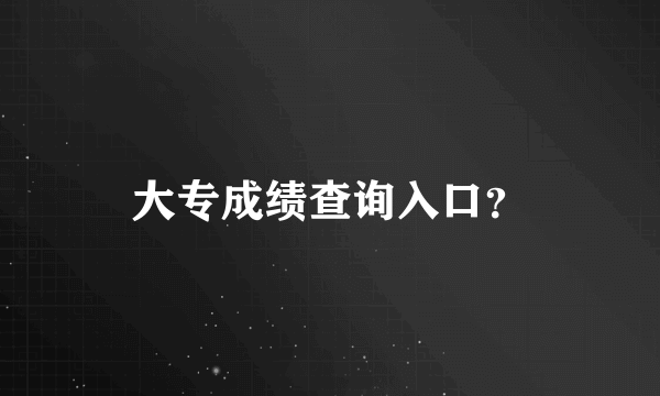 大专成绩查询入口？