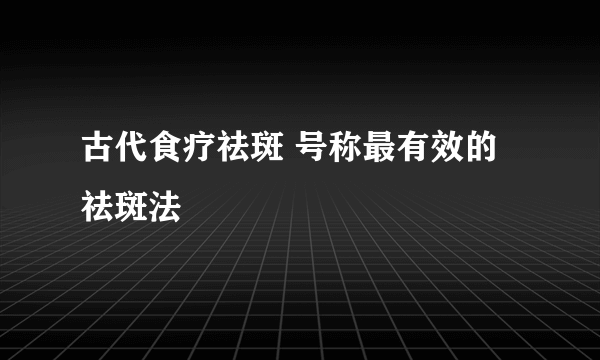 古代食疗祛斑 号称最有效的祛斑法