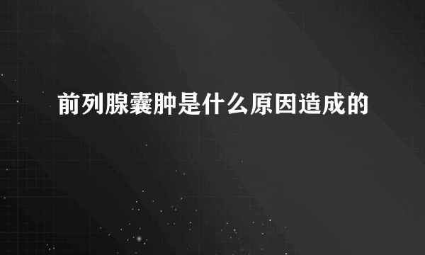 前列腺囊肿是什么原因造成的