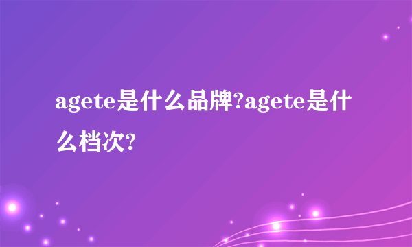 agete是什么品牌?agete是什么档次?