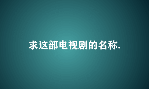 求这部电视剧的名称.