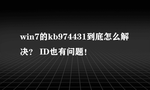 win7的kb974431到底怎么解决？ ID也有问题！