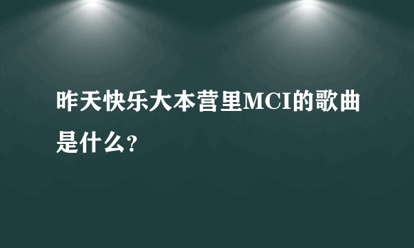 昨天快乐大本营里MCI的歌曲是什么？