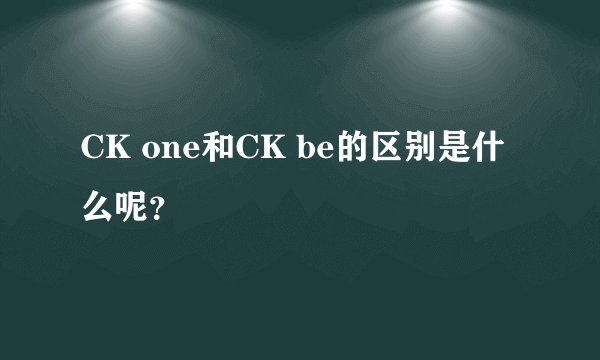 CK one和CK be的区别是什么呢？