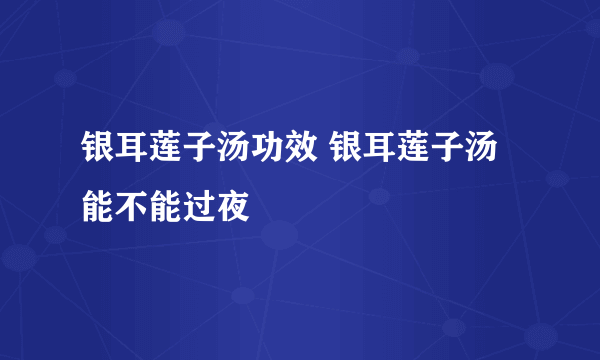 银耳莲子汤功效 银耳莲子汤能不能过夜