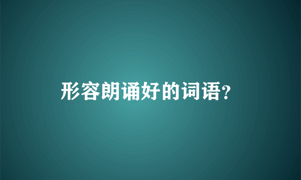 形容朗诵好的词语？