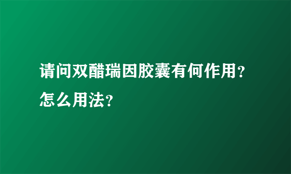 请问双醋瑞因胶囊有何作用？怎么用法？