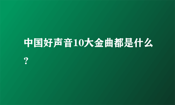 中国好声音10大金曲都是什么？