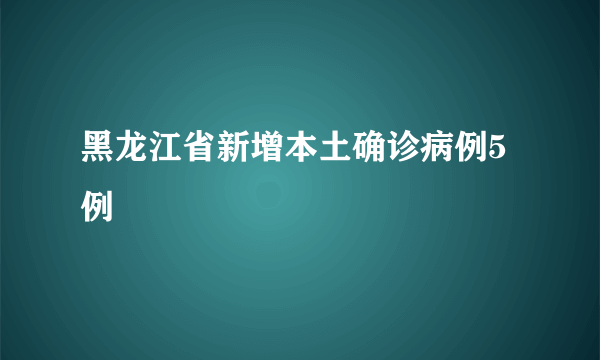 黑龙江省新增本土确诊病例5例