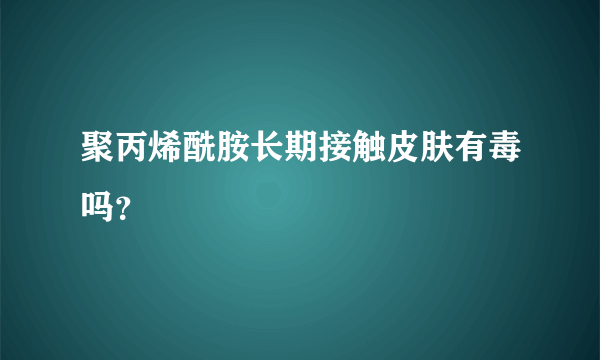 聚丙烯酰胺长期接触皮肤有毒吗？