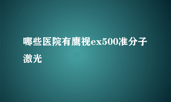 哪些医院有鹰视ex500准分子激光