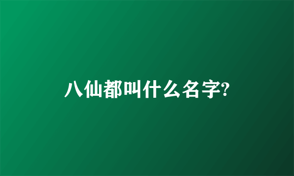 八仙都叫什么名字?