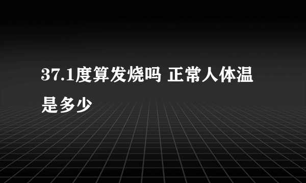 37.1度算发烧吗 正常人体温是多少