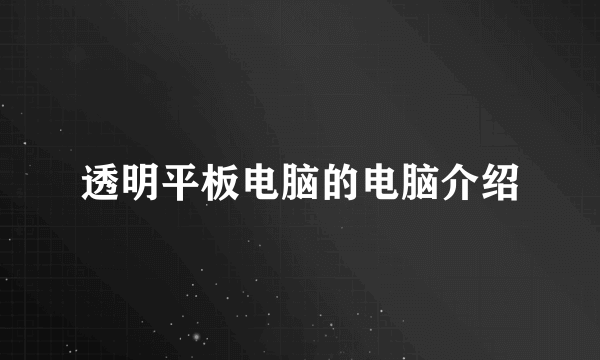 透明平板电脑的电脑介绍