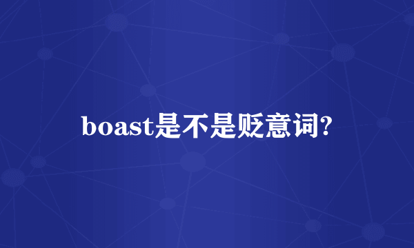 boast是不是贬意词?