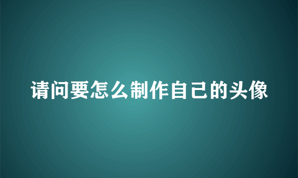 请问要怎么制作自己的头像