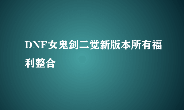 DNF女鬼剑二觉新版本所有福利整合