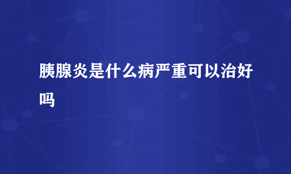 胰腺炎是什么病严重可以治好吗