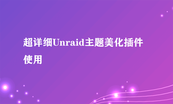 超详细Unraid主题美化插件使用