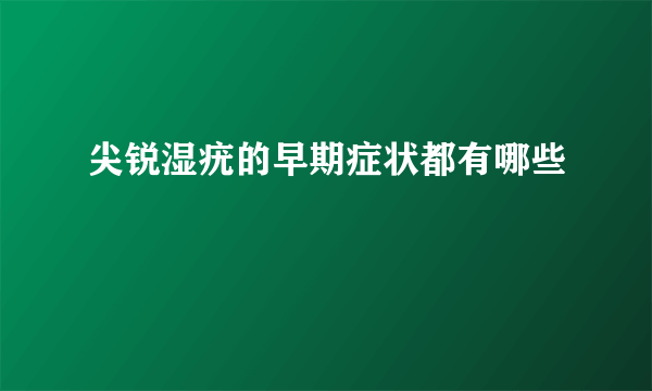 尖锐湿疣的早期症状都有哪些