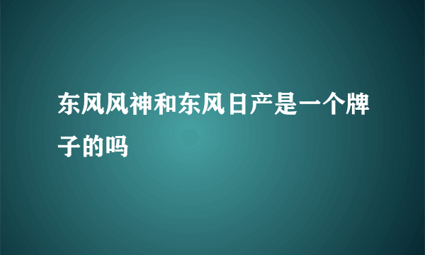 东风风神和东风日产是一个牌子的吗