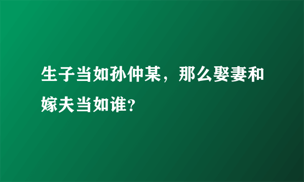 生子当如孙仲某，那么娶妻和嫁夫当如谁？