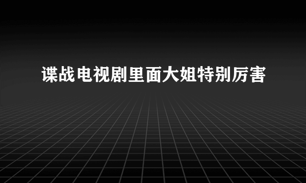 谍战电视剧里面大姐特别厉害