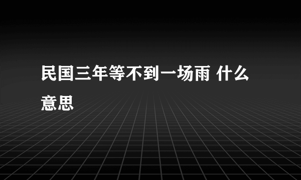 民国三年等不到一场雨 什么意思