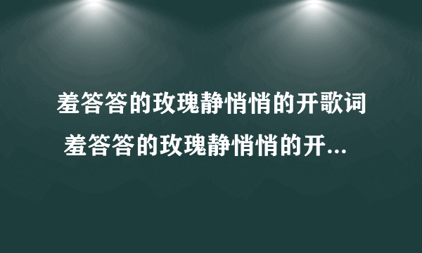 羞答答的玫瑰静悄悄的开歌词 羞答答的玫瑰静悄悄的开歌词列述