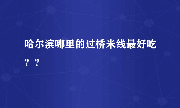 哈尔滨哪里的过桥米线最好吃？？