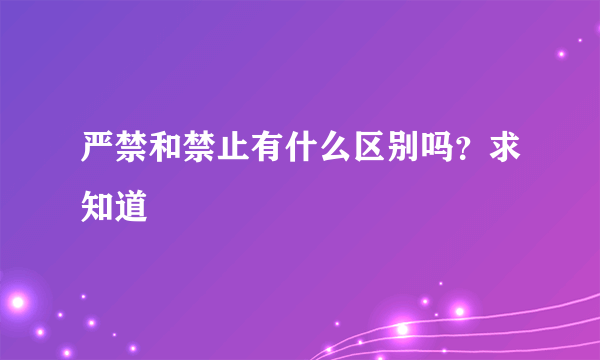 严禁和禁止有什么区别吗？求知道