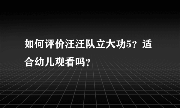 如何评价汪汪队立大功5？适合幼儿观看吗？