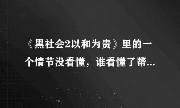 《黑社会2以和为贵》里的一个情节没看懂，谁看懂了帮解释一…