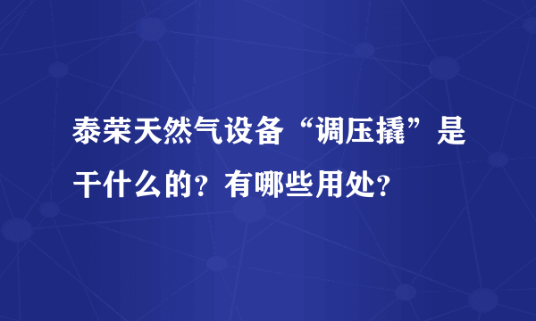 泰荣天然气设备“调压撬”是干什么的？有哪些用处？