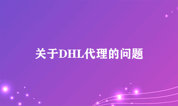 关于DHL代理的问题