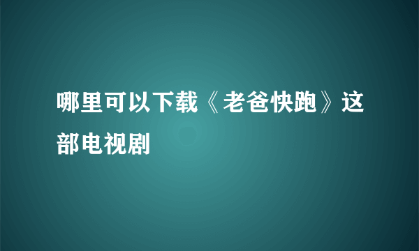 哪里可以下载《老爸快跑》这部电视剧