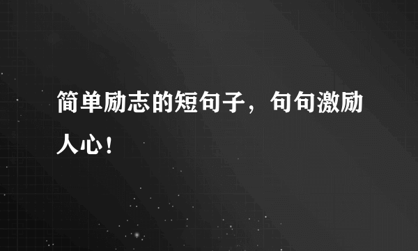 简单励志的短句子，句句激励人心！