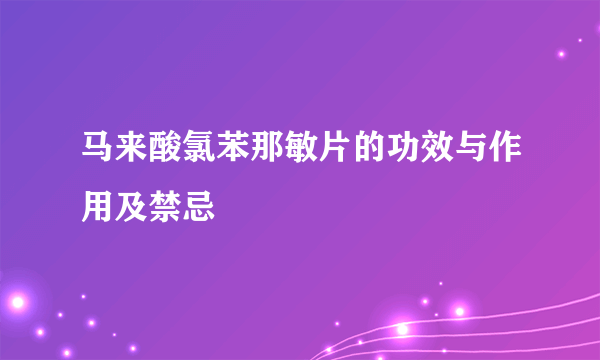 马来酸氯苯那敏片的功效与作用及禁忌