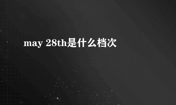 may 28th是什么档次