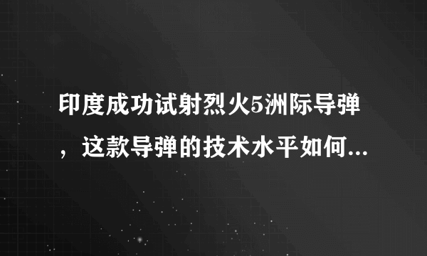 印度成功试射烈火5洲际导弹，这款导弹的技术水平如何，是否已经比肩世界先进水平？