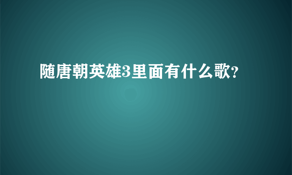 随唐朝英雄3里面有什么歌？