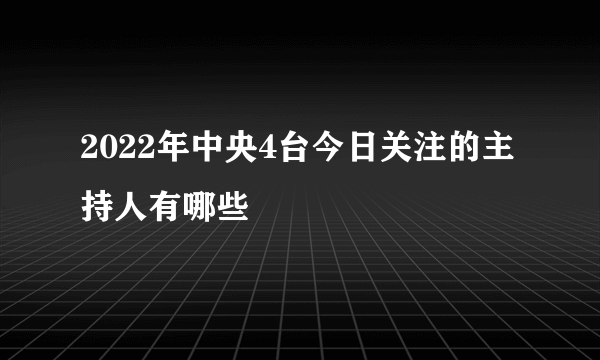 2022年中央4台今日关注的主持人有哪些