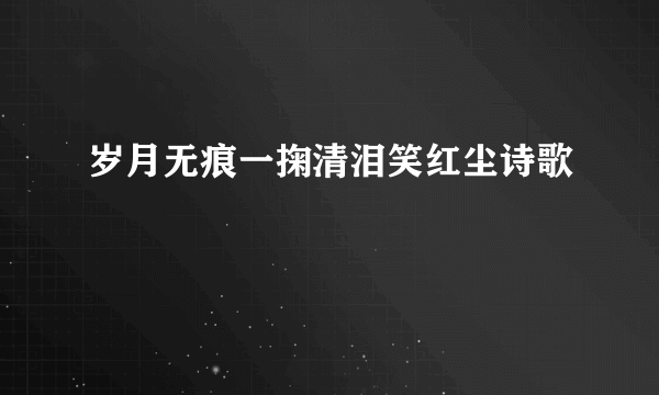 岁月无痕一掬清泪笑红尘诗歌