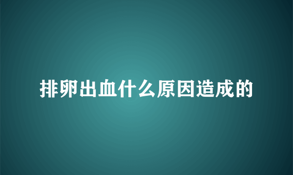 排卵出血什么原因造成的