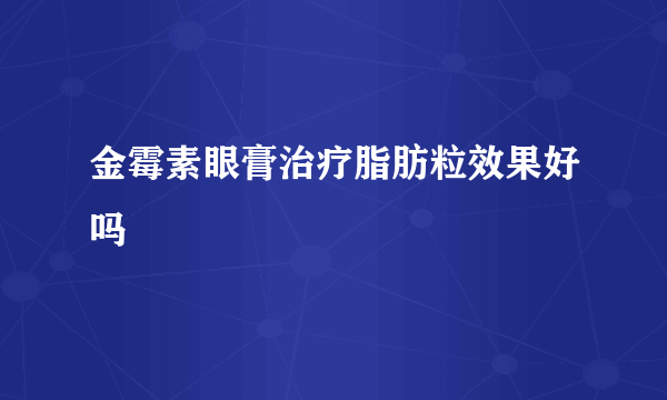 金霉素眼膏治疗脂肪粒效果好吗